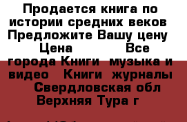 Продается книга по истории средних веков. Предложите Вашу цену! › Цена ­ 5 000 - Все города Книги, музыка и видео » Книги, журналы   . Свердловская обл.,Верхняя Тура г.